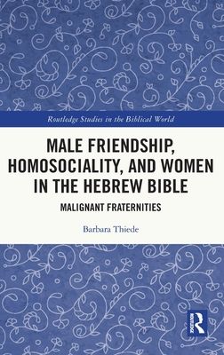 Male Friendship, Homosociality, and Women in the Hebrew Bible : Malignant Fraternities