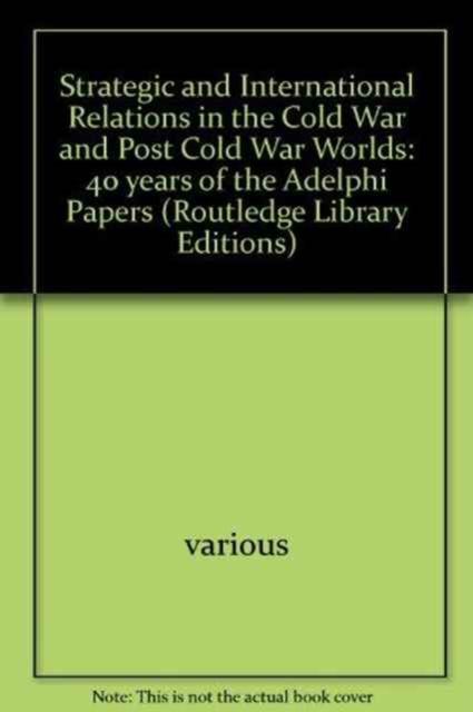 Strategic and International Relations in the Cold War and Post Cold War Worlds : 40 years of the Adelphi Papers