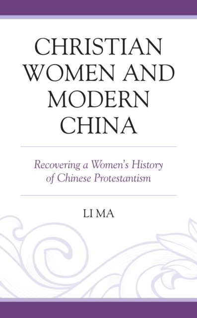 Christian Women and Modern China : Recovering a Women's History of Chinese Protestantism