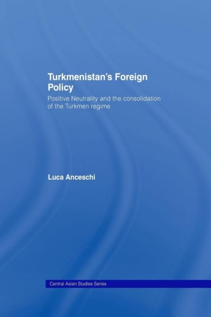 Turkmenistan’s Foreign Policy : Positive Neutrality and the consolidation of the Turkmen Regime