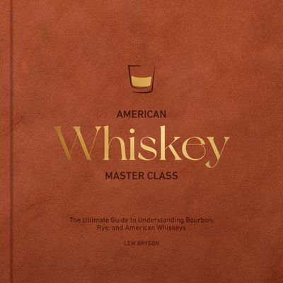 American Whiskey Master Class : The Ultimate Guide to Understanding Bourbon, Rye, and Other American Whiskeys