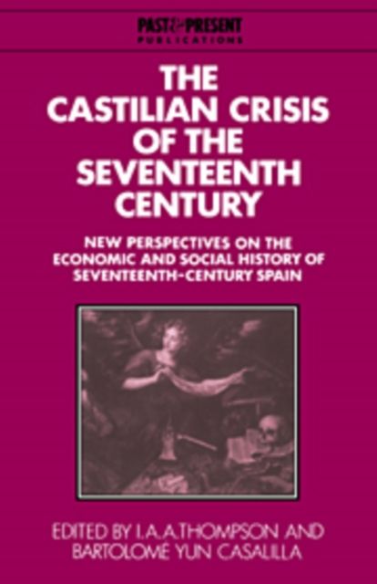 The Castilian Crisis of the Seventeenth Century : New Perspectives on the Economic and Social History of Seventeenth-Century Spain