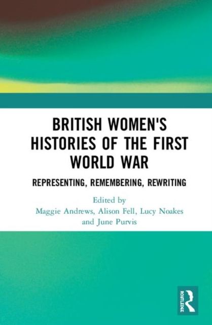 British Women's Histories of the First World War : Representing, Remembering, Rewriting