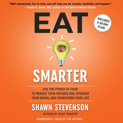 Eat Smarter : Use the Power of Food to Reboot Your Metabolism, Upgrade Your Brain, and Transform Your Life