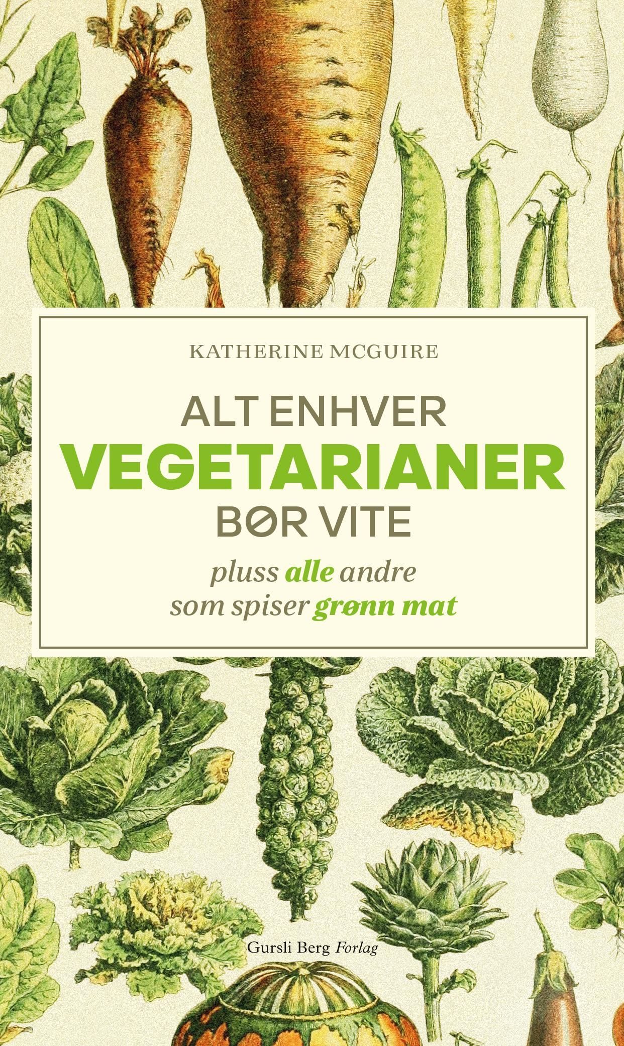Alt enhver vegetarianer bør vite : pluss alle andre som spiser grønn mat