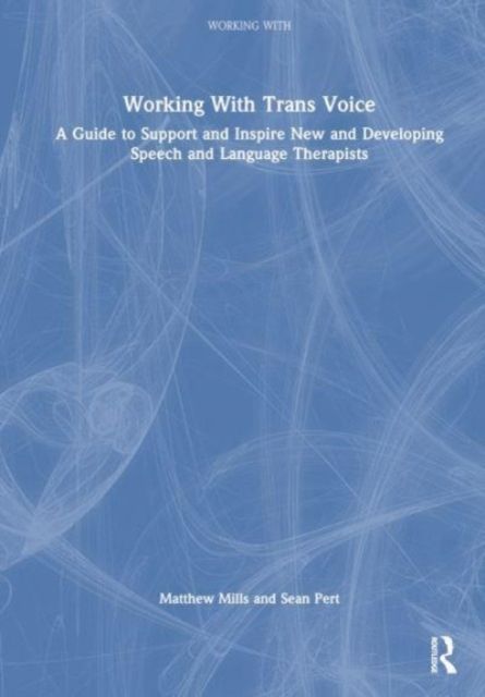 Working with Trans Voice : A Guide to Support and Inspire New, Developing and Established Practitioners
