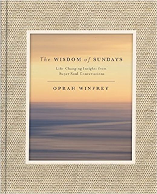 The wisdom of Sundays : life-changing insights and inspirational conversations