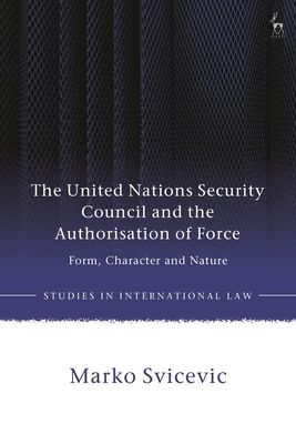 The United Nations Security Council and the Authorisation of Force : Form, Character and Nature