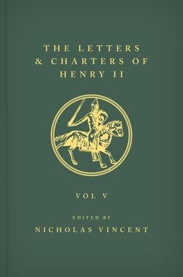 The Letters and Charters of Henry II, King of England 1154-1189 The Letters and Charters of Henry II, King of England 1154-1189 : Volume V