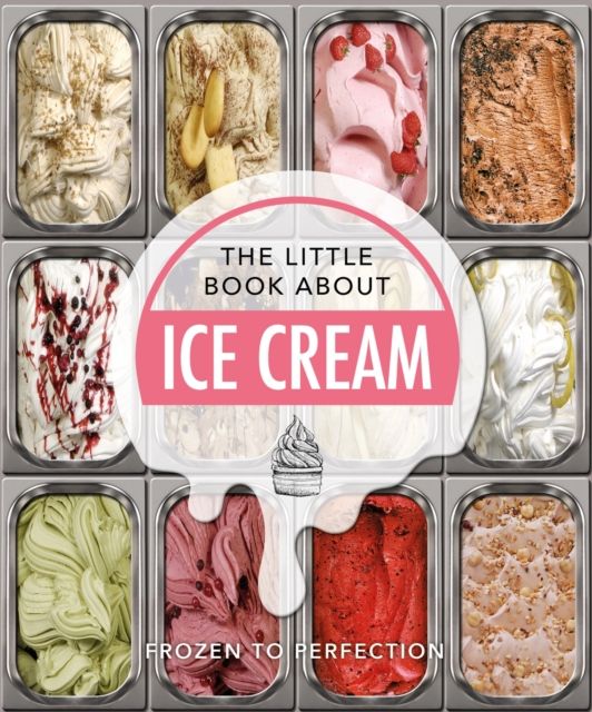 The Little Book About Ice Cream : Frozen to Perfection