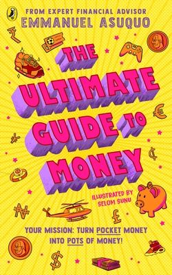 The Ultimate Guide to Money : your mission to turn pocket money into pots of money
