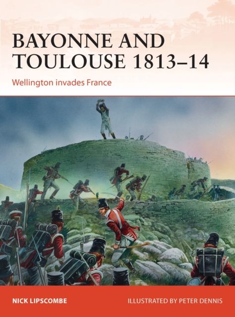 Bayonne and Toulouse 1813–14 : Wellington invades France