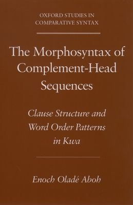 The Morphosyntax of Complement-Head Sequences : Clause Structure and Word Order Patterns in Kwa