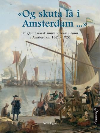"Og skuta lå i Amsterdam-" : et glemt norsk innvandrersamfunn i Amsterdam 1621-1720