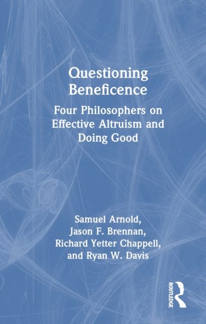 Questioning Beneficence : Four Philosophers on Effective Altruism and Doing Good