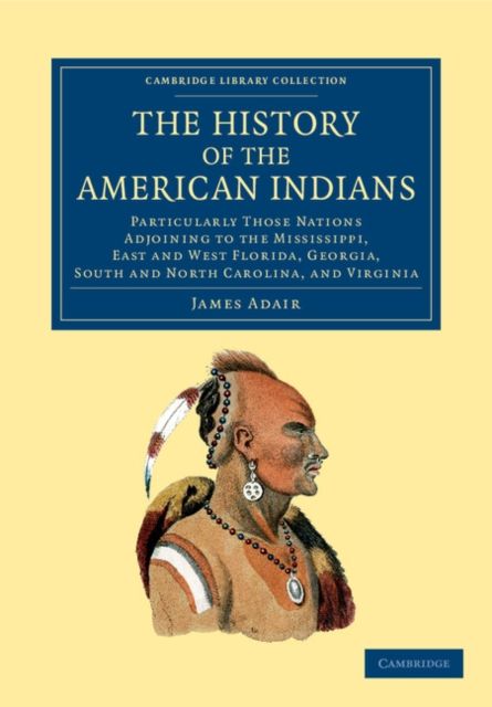 The History of the American Indians : Particularly those Nations Adjoining to the Mississippi, East and West Florida, Georgia, South and North Carolina, and Virginia