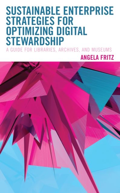 Sustainable Enterprise Strategies for Optimizing Digital Stewardship : A Guide for Libraries, Archives, and Museums