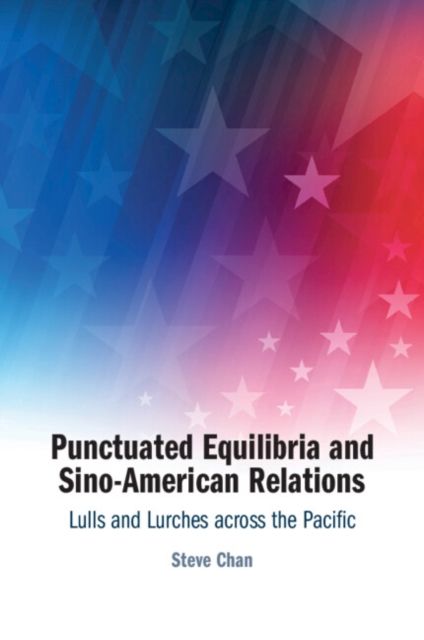 Punctuated Equilibria and Sino-American Relations : Lulls and Lurches across the Pacific
