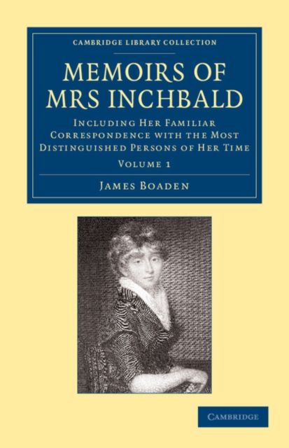 Memoirs of Mrs Inchbald: Volume 1 : Including her Familiar Correspondence with the Most Distinguished Persons of her Time