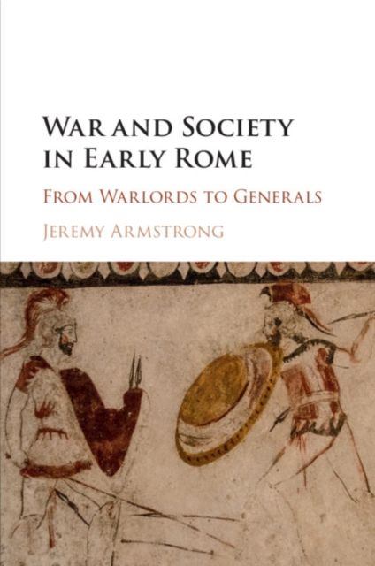 War and Society in Early Rome : From Warlords to Generals