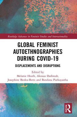 Global Feminist Autoethnographies During COVID-19 : Displacements and Disruptions