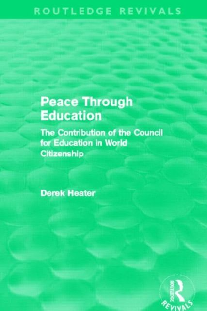 Peace Through Education (Routledge Revivals) : The Contribution of the Council for Education in World Citizenship