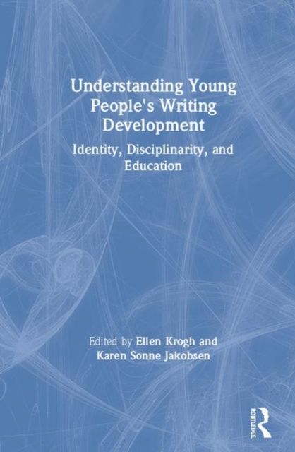 Understanding Young People's Writing Development : Identity, Disciplinarity, and Education