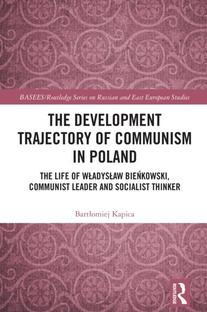 The Development Trajectory of Communism in Poland : The Life of Wladyslaw Bienkowski, Communist Leader and Socialist Thinker