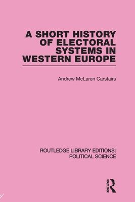 A Short History of Electoral Systems in Western Europe (Routledge Library Editions: Political Science Volume 22)