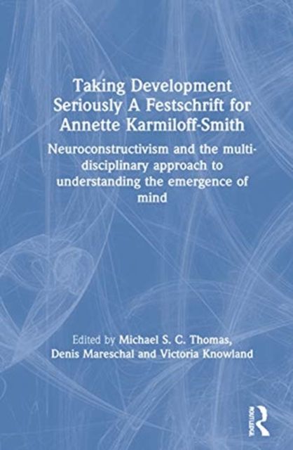 Taking Development Seriously A Festschrift for Annette Karmiloff-Smith : Neuroconstructivism and the Multi-Disciplinary Approach to Understanding the Emergence of Mind