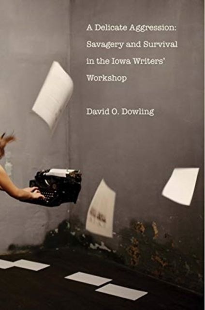 A Delicate Aggression : Savagery and Survival in the Iowa Writers' Workshop