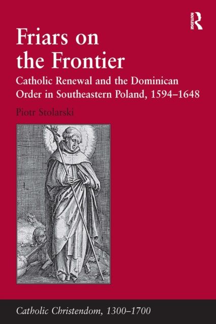 Friars on the Frontier : Catholic Renewal and the Dominican Order in Southeastern Poland, 1594?1648