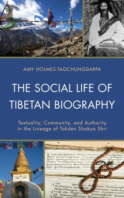 The Social Life of Tibetan Biography : Textuality, Community, and Authority in the Lineage of Tokden Shakya Shri