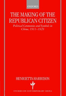 The Making of the Republican Citizen : Political Ceremonies and Symbols in China 1911-1929