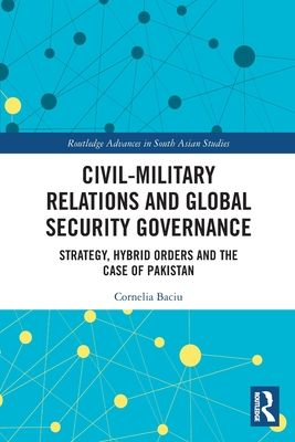 Civil-Military Relations and Global Security Governance : Strategy, Hybrid Orders and the Case of Pakistan