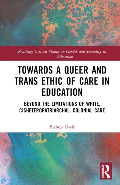 Towards a Queer and Trans Ethic of Care in Education : Beyond the Limitations of White, Cisheteropatriarchal, Colonial Care