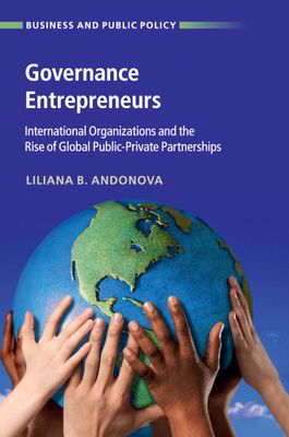 Governance Entrepreneurs : International Organizations and the Rise of Global Public-Private Partnerships