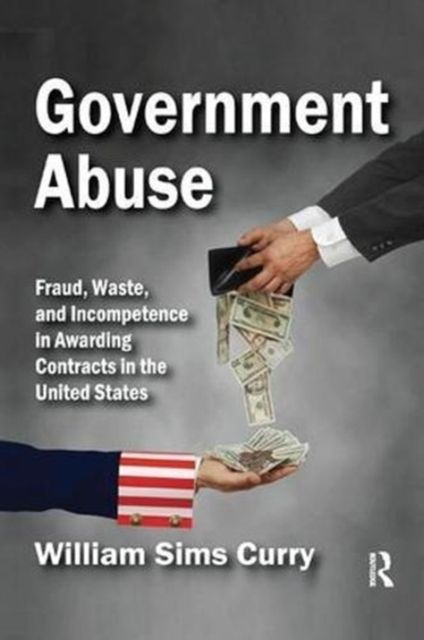 Government Abuse : Fraud, Waste, and Incompetence in Awarding Contracts in the United States