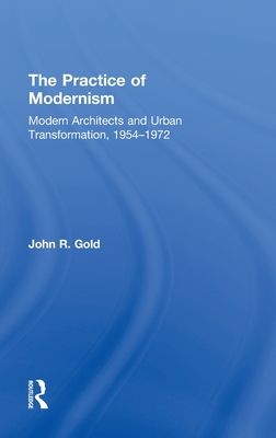 The Practice of Modernism : Modern Architects and Urban Transformation, 1954–1972