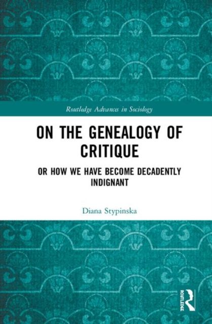 On the Genealogy of Critique : Or How We Have Become Decadently Indignant