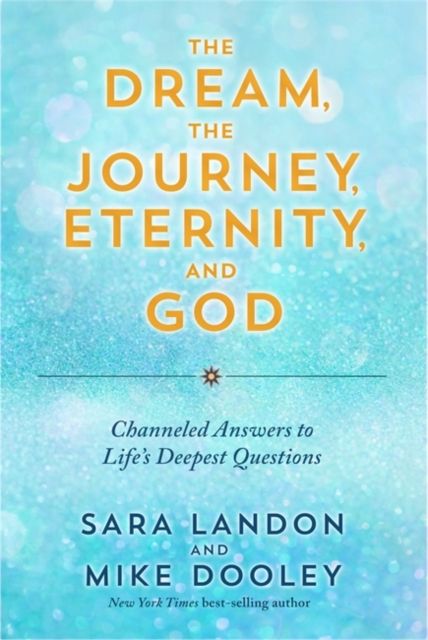 The Dream, the Journey, Eternity, and God : Channeled Answers to Life’s Deepest Questions