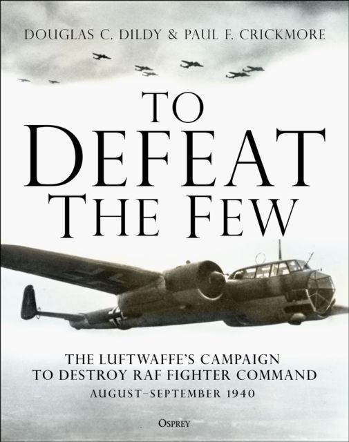 To Defeat the Few : The Luftwaffe’s campaign to destroy RAF Fighter Command,  August–September 1940
