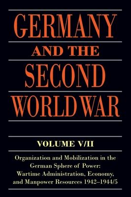 Germany and the Second World War : V5/II: Organization and Mobilization in the German Sphere of Power: Wartime Administration, Economy, and Manpower Resources 1942-1944/5