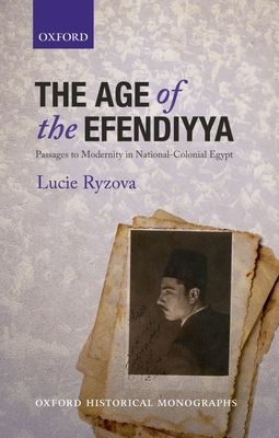 The Age of the Efendiyya : Passages to Modernity in National-Colonial Egypt