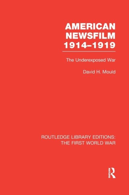 American Newsfilm 1914-1919 (RLE The First World War) : The Underexposed War