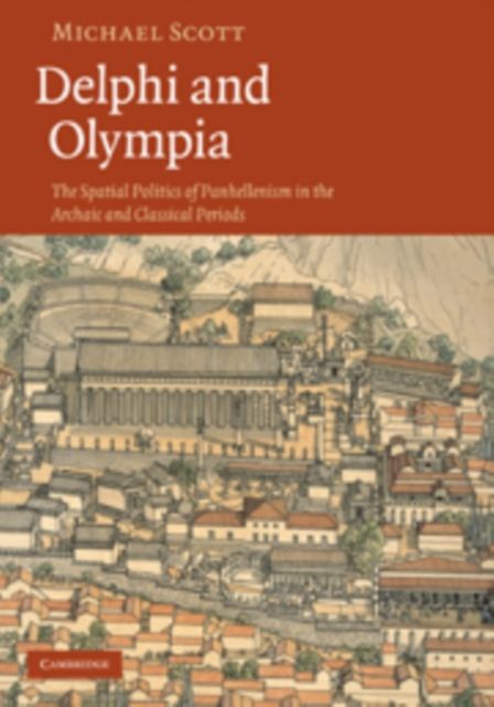 Delphi and Olympia : The Spatial Politics of Panhellenism in the Archaic and Classical Periods