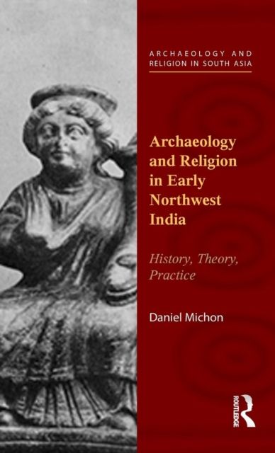 Archaeology and Religion in Early Northwest India : History, Theory, Practice