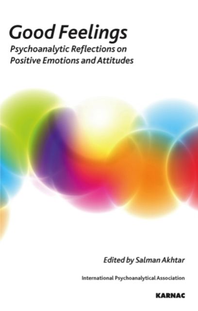 Good Feelings : Psychoanalytic Reflections on Positive Emotions and Attitudes
