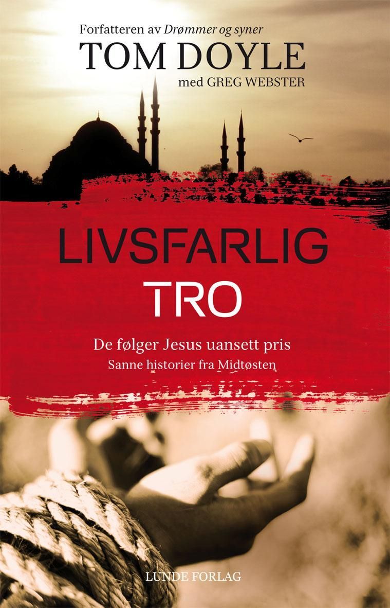 Livsfarlig tro : de følger Jesus uansett pris : sanne historier fra Midtøsten