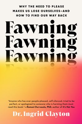 Fawning : Why the Need to Please Makes Us Lose Ourselves--and How to Find Our Way Back
